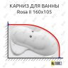 Карниз для ванны Ravak Rosa II 160х105 Усиленный 25 мм MrKARNIZ фото 1